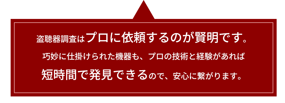 盗聴器調査はプロに依頼するのが賢明です。